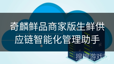 奇麟鲜品商家版生鲜供应链智能化管理助手 奇麟鲜品商家版生鲜供应链智能化管理助手