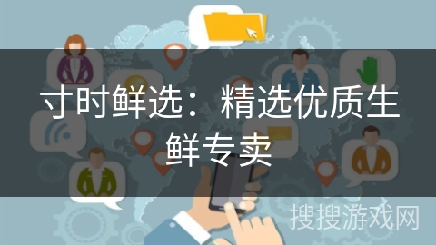 寸时鲜选:精选优质生鲜专卖 寸时鲜选:精选优质生鲜专卖