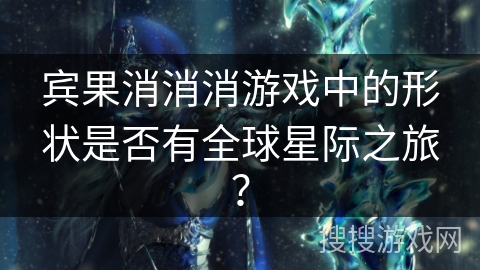 宾果消消消游戏中的形状是否有全球星际之旅？