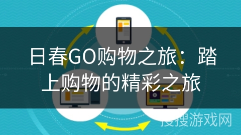 日春GO购物之旅:踏上购物的精彩之旅 日春GO购物之旅:踏上购物的精彩之旅