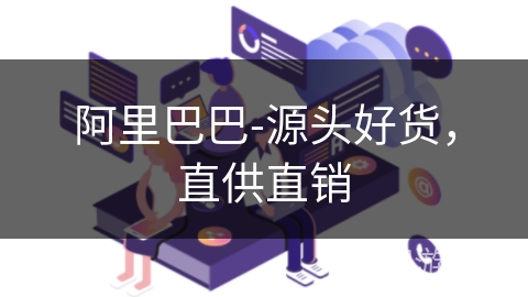 阿里巴巴-源头好货,直供直销 阿里巴巴-源头好货,直供直销