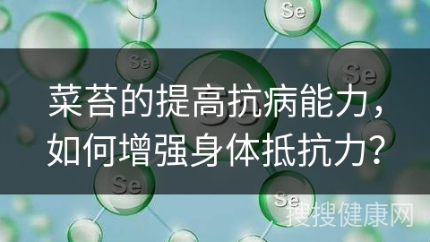 菜苔的提高抗病能力，如何增强身体抵抗力？