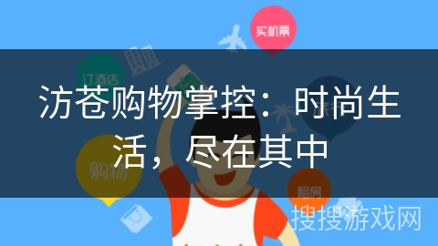 汸苍购物掌控:时尚生活,尽在其中 汸苍购物掌控:时尚生活,尽在其中