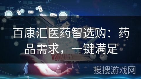 百康汇医药智选购:药品需求,一键满足 百康汇医药智选购:药品需求,一键满足
