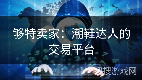 够特卖家:潮鞋达人的交易平台 够特卖家:潮鞋达人的交易平台