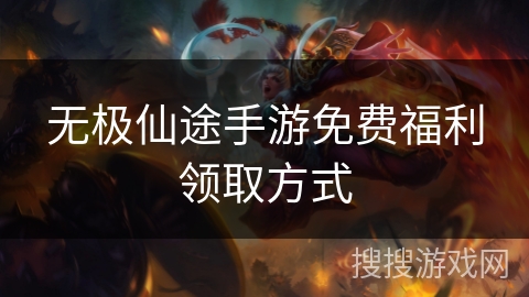 无极仙途手游免费福利领取方式 无极仙途手游免费福利领取方式