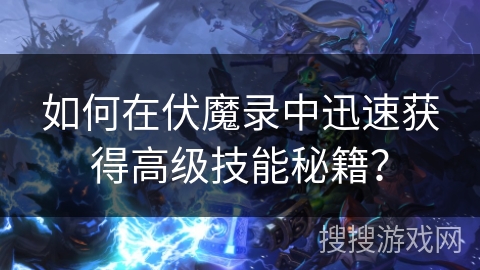 如何在伏魔录中迅速获得高级技能秘籍？