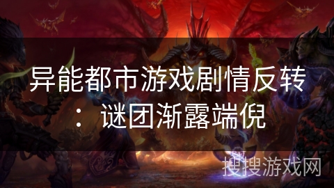 异能都市游戏剧情反转:谜团渐露端倪 异能都市游戏剧情反转:谜团渐露端倪