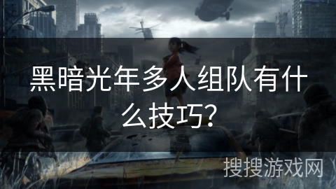 黑暗光年多人组队有什么技巧？