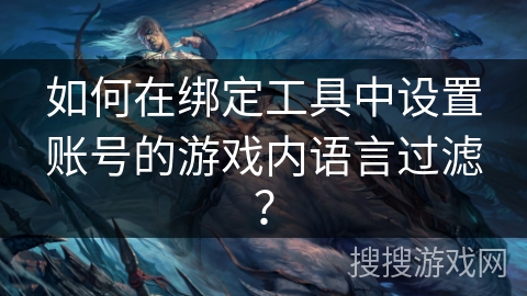 如何在绑定工具中设置账号的游戏内语言过滤？