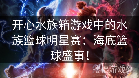 开心水族箱游戏中的水族篮球明星赛：海底篮球盛事！