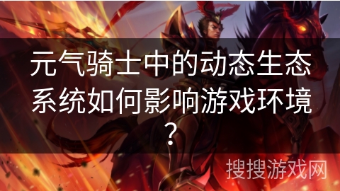 元气骑士中的动态生态系统如何影响游戏环境？