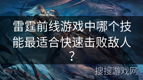 雷霆前线游戏中哪个技能最适合快速击败敌人？