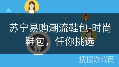 苏宁易购潮流鞋包-时尚鞋包,任你挑选 苏宁易购潮流鞋包-时尚鞋包,任你挑选
