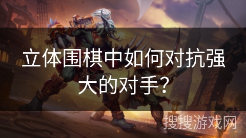立体围棋中如何对抗强大的对手？