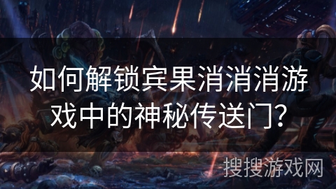 如何解锁宾果消消消游戏中的神秘传送门？