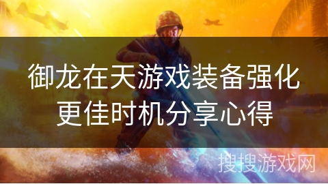 御龙在天游戏装备强化更佳时机分享心得 御龙在天游戏装备强化更佳时机分享心得