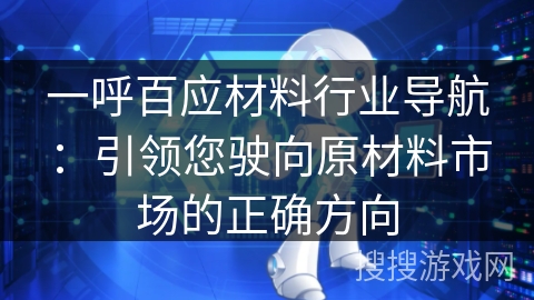 一呼百应材料行业导航:引领您驶向原材料市场的正确方向 一呼百应材料行业导航:引领您驶向原材料市场的正确方向