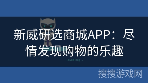 新威研选商城APP:尽情发现购物的乐趣 新威研选商城APP:尽情发现购物的乐趣