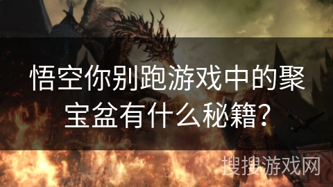 悟空你别跑游戏中的聚宝盆有什么秘籍? 悟空你别跑游戏中的聚宝盆有什么秘籍?