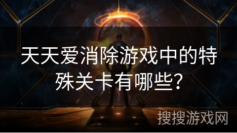 天天爱消除游戏中的特殊关卡有哪些? 天天爱消除游戏中的特殊关卡有哪些?