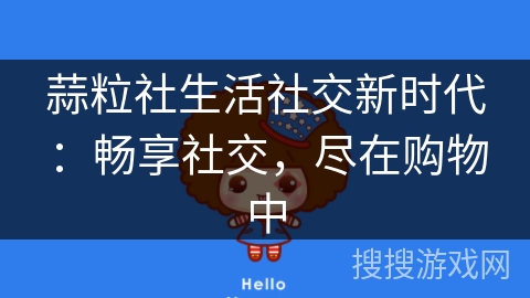 蒜粒社生活社交新时代:畅享社交,尽在购物中 蒜粒社生活社交新时代:畅享社交,尽在购物中