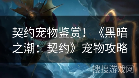 契约宠物鉴赏!《黑暗之潮:契约》宠物攻略 契约宠物鉴赏!《黑暗之潮:契约》宠物攻略