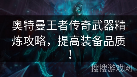 奥特曼王者传奇武器精炼攻略,提高装备品质! 奥特曼王者传奇武器精炼攻略,提高装备品质!