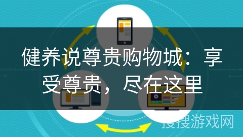 健养说尊贵购物城:享受尊贵,尽在这里 健养说尊贵购物城:享受尊贵,尽在这里