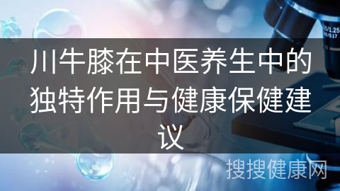 川牛膝在中医养生中的独特作用与健康保健建议