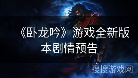 《卧龙吟》游戏全新版本剧情预告