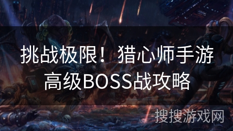 挑战极限！猎心师手游高级BOSS战攻略