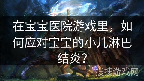 在宝宝医院游戏里，如何应对宝宝的小儿淋巴结炎？