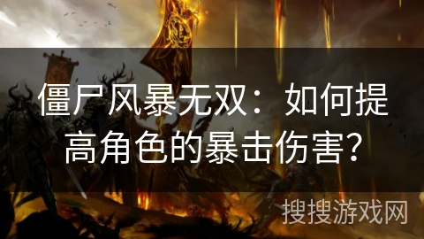 僵尸风暴无双:如何提高角色的暴击伤害? 僵尸风暴无双:如何提高角色的暴击伤害?