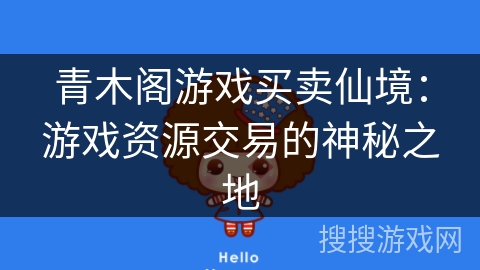 青木阁游戏买卖仙境:游戏资源交易的神秘之地 青木阁游戏买卖仙境:游戏资源交易的神秘之地