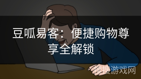 豆呱易客:便捷购物尊享全解锁 豆呱易客:便捷购物尊享全解锁