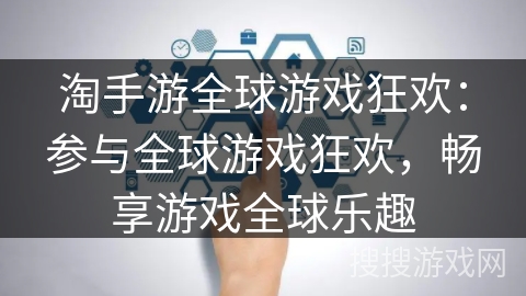 淘手游全球游戏狂欢:参与全球游戏狂欢,畅享游戏全球乐趣 淘手游全球游戏狂欢:参与全球游戏狂欢,畅享游戏全球乐趣
