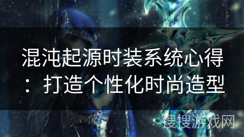 混沌起源时装系统心得:打造个性化时尚造型 混沌起源时装系统心得:打造个性化时尚造型