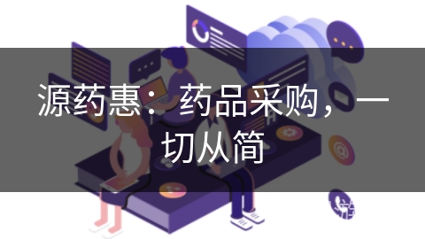 源药惠:药品采购,一切从简 源药惠:药品采购,一切从简