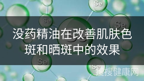 没药精油在改善肌肤色斑和晒斑中的效果