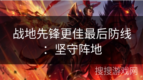 战地先锋更佳最后防线:坚守阵地 战地先锋更佳最后防线:坚守阵地