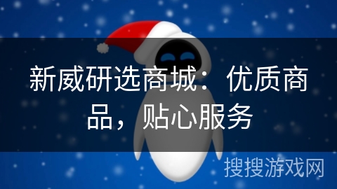 新威研选商城:优质商品,贴心服务 新威研选商城:优质商品,贴心服务