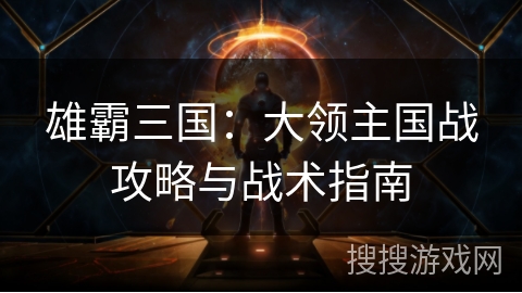 雄霸三国:大领主国战攻略与战术指南 雄霸三国:大领主国战攻略与战术指南