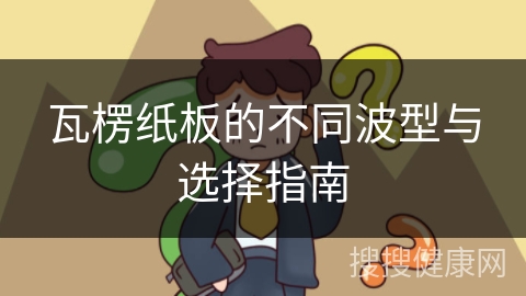 瓦楞纸板的不同波型与选择指南