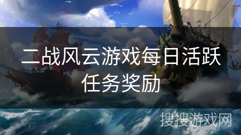 二战风云游戏每日活跃任务奖励 二战风云游戏每日活跃任务奖励