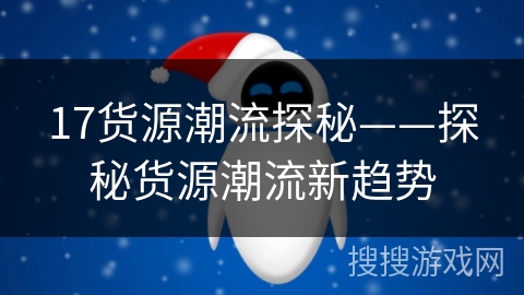 17货源潮流探秘——探秘货源潮流新趋势 17货源潮流探秘——探秘货源潮流新趋势