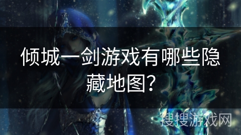 倾城一剑游戏有哪些隐藏地图？