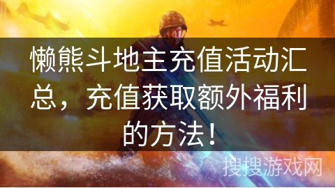 懒熊斗地主充值活动汇总,充值获取额外福利的方法! 懒熊斗地主充值活动汇总,充值获取额外福利的方法!