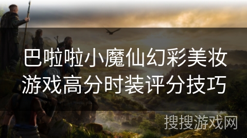 巴啦啦小魔仙幻彩美妆游戏高分时装评分技巧 巴啦啦小魔仙幻彩美妆游戏高分时装评分技巧