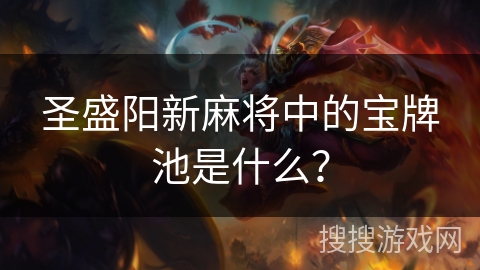 圣盛阳新麻将中的宝牌池是什么? 圣盛阳新麻将中的宝牌池是什么?